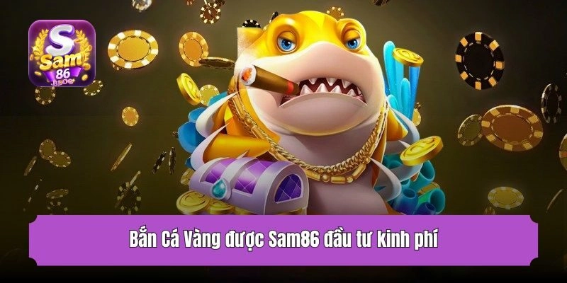 Bắn Cá Vàng được Sam86 đầu tư kinh phí