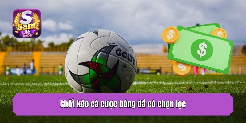 Chốt kèo cá cược bóng đá có chọn lọc