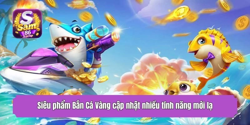 Siêu phẩm Bắn Cá Vàng cập nhật nhiều tính năng mới lạ